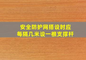 安全防护网搭设时应每隔几米设一根支撑杆