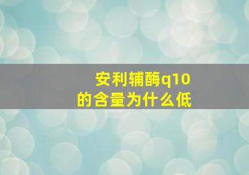 安利辅酶q10的含量为什么低