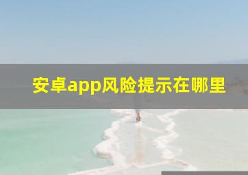 安卓app风险提示在哪里