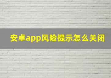 安卓app风险提示怎么关闭