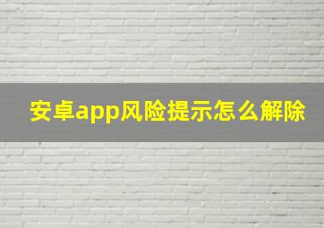 安卓app风险提示怎么解除