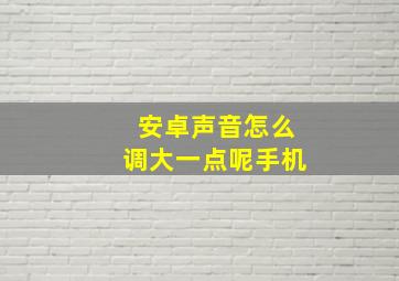 安卓声音怎么调大一点呢手机