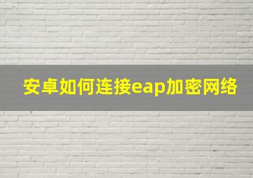 安卓如何连接eap加密网络