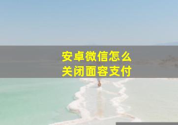 安卓微信怎么关闭面容支付