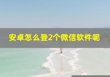 安卓怎么登2个微信软件呢