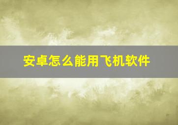 安卓怎么能用飞机软件