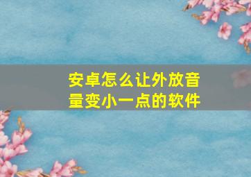 安卓怎么让外放音量变小一点的软件