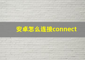 安卓怎么连接connect