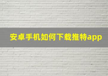 安卓手机如何下载推特app