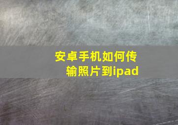 安卓手机如何传输照片到ipad