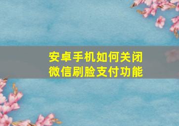 安卓手机如何关闭微信刷脸支付功能