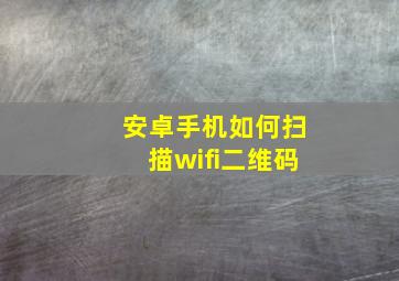 安卓手机如何扫描wifi二维码