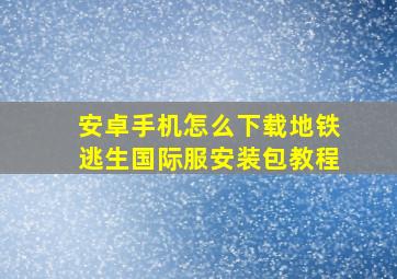 安卓手机怎么下载地铁逃生国际服安装包教程