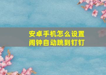 安卓手机怎么设置闹钟自动跳到钉钉