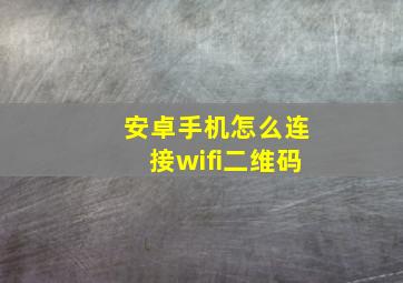 安卓手机怎么连接wifi二维码