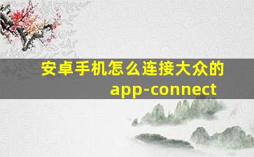 安卓手机怎么连接大众的app-connect