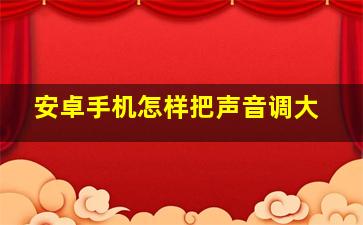 安卓手机怎样把声音调大