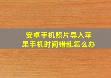 安卓手机照片导入苹果手机时间错乱怎么办