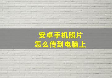 安卓手机照片怎么传到电脑上