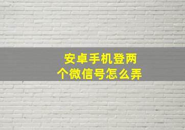 安卓手机登两个微信号怎么弄