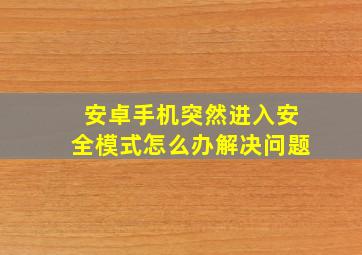 安卓手机突然进入安全模式怎么办解决问题