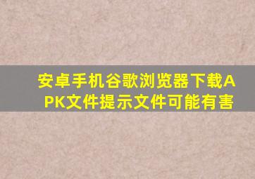 安卓手机谷歌浏览器下载APK文件提示文件可能有害