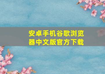 安卓手机谷歌浏览器中文版官方下载