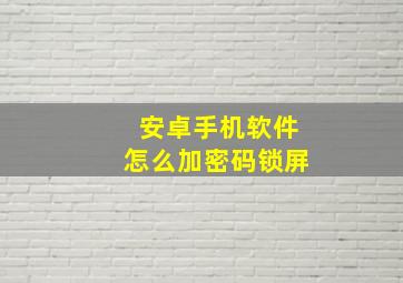 安卓手机软件怎么加密码锁屏