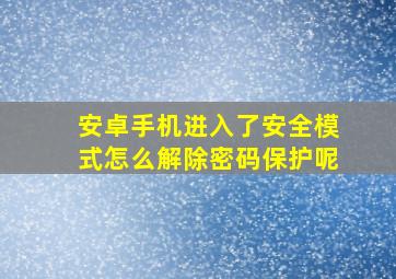 安卓手机进入了安全模式怎么解除密码保护呢