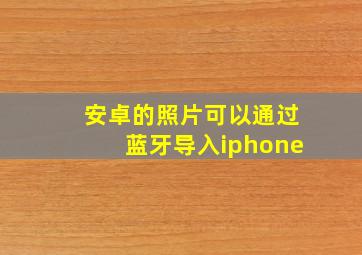 安卓的照片可以通过蓝牙导入iphone