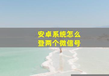 安卓系统怎么登两个微信号