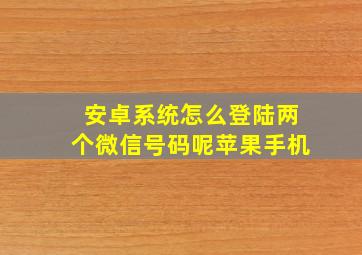 安卓系统怎么登陆两个微信号码呢苹果手机