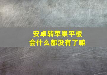 安卓转苹果平板会什么都没有了嘛