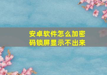 安卓软件怎么加密码锁屏显示不出来