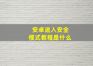 安卓进入安全模式教程是什么