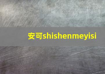 安可shishenmeyisi