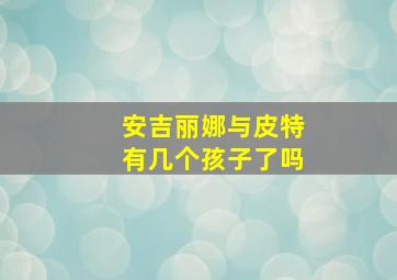 安吉丽娜与皮特有几个孩子了吗