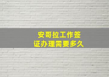 安哥拉工作签证办理需要多久