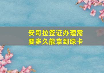 安哥拉签证办理需要多久能拿到绿卡