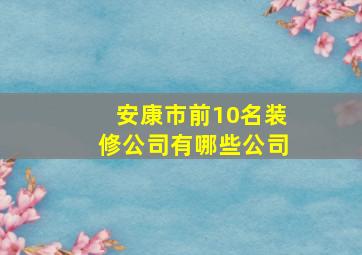 安康市前10名装修公司有哪些公司