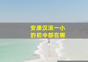 安康汉滨一小的初中部在哪