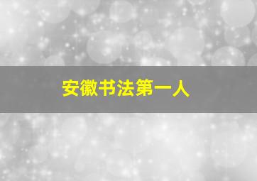 安徽书法第一人