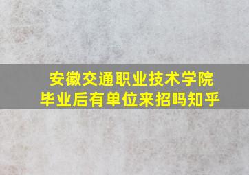 安徽交通职业技术学院毕业后有单位来招吗知乎