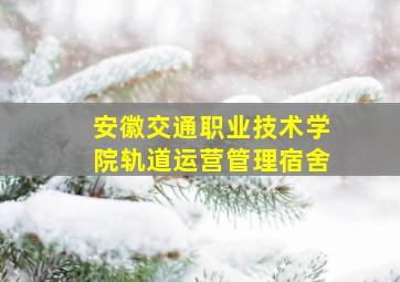 安徽交通职业技术学院轨道运营管理宿舍