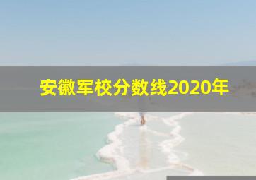 安徽军校分数线2020年