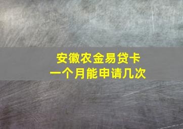 安徽农金易贷卡一个月能申请几次