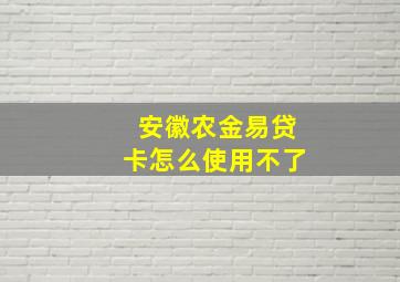 安徽农金易贷卡怎么使用不了