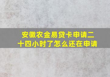 安徽农金易贷卡申请二十四小时了怎么还在申请