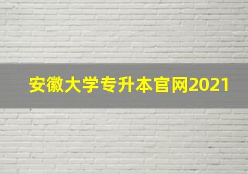 安徽大学专升本官网2021