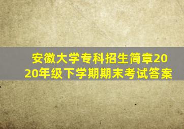 安徽大学专科招生简章2020年级下学期期末考试答案